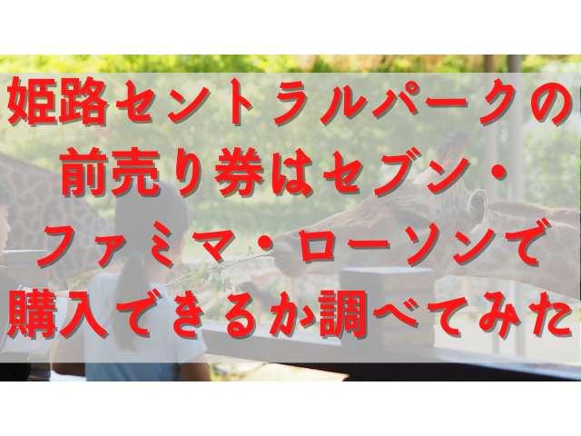 姫路セントラルパークの前売り券はコンビニで売っている セブン イレブン ファミリーマート ローソンで購入できるか調べてみた ちしきのもり